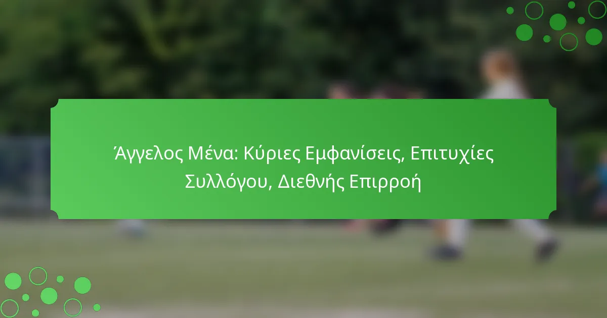 Άγγελος Μένα: Κύριες Εμφανίσεις, Επιτυχίες Συλλόγου, Διεθνής Επιρροή