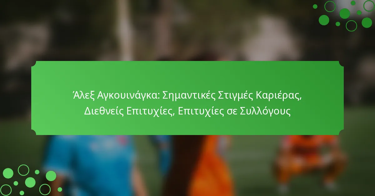 Άλεξ Αγκουινάγκα: Σημαντικές Στιγμές Καριέρας, Διεθνείς Επιτυχίες, Επιτυχίες σε Συλλόγους