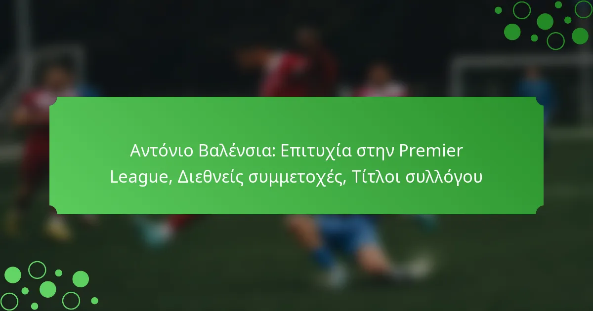 Αντόνιο Βαλένσια: Επιτυχία στην Premier League, Διεθνείς συμμετοχές, Τίτλοι συλλόγου