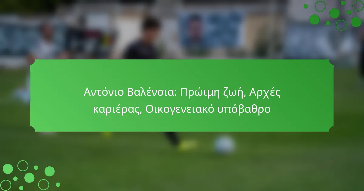 Αντόνιο Βαλένσια: Πρώιμη ζωή, Αρχές καριέρας, Οικογενειακό υπόβαθρο