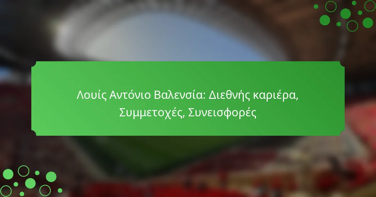 Λουίς Αντόνιο Βαλενσία: Διεθνής καριέρα, Συμμετοχές, Συνεισφορές