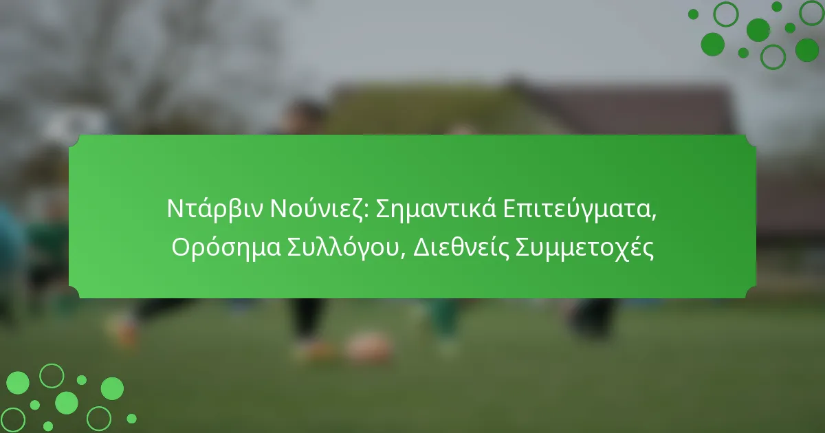 Ντάρβιν Νούνιεζ: Σημαντικά Επιτεύγματα, Ορόσημα Συλλόγου, Διεθνείς Συμμετοχές
