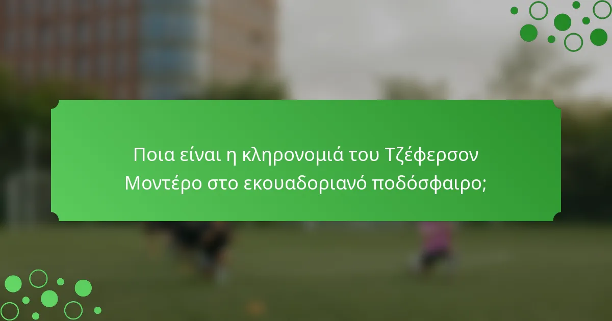 Ποια είναι η κληρονομιά του Τζέφερσον Μοντέρο στο εκουαδοριανό ποδόσφαιρο;