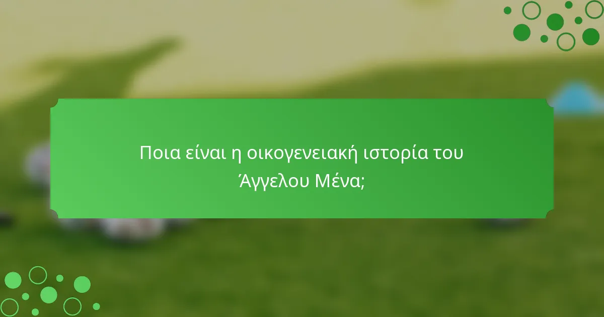 Ποια είναι η οικογενειακή ιστορία του Άγγελου Μένα;