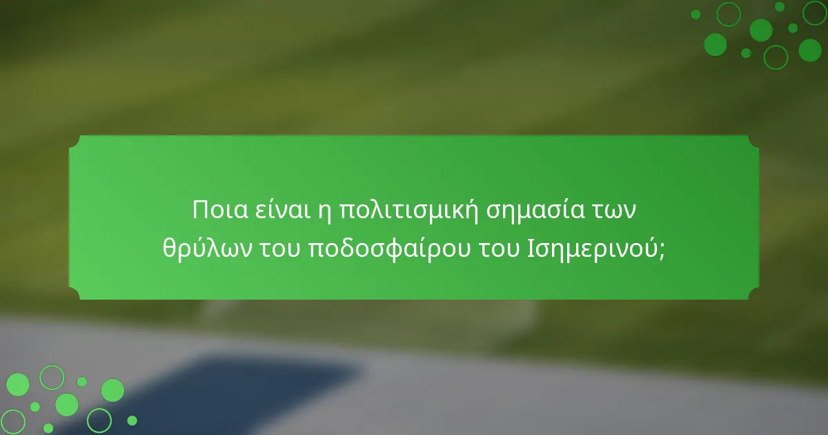 Ποια είναι η πολιτισμική σημασία των θρύλων του ποδοσφαίρου του Ισημερινού;