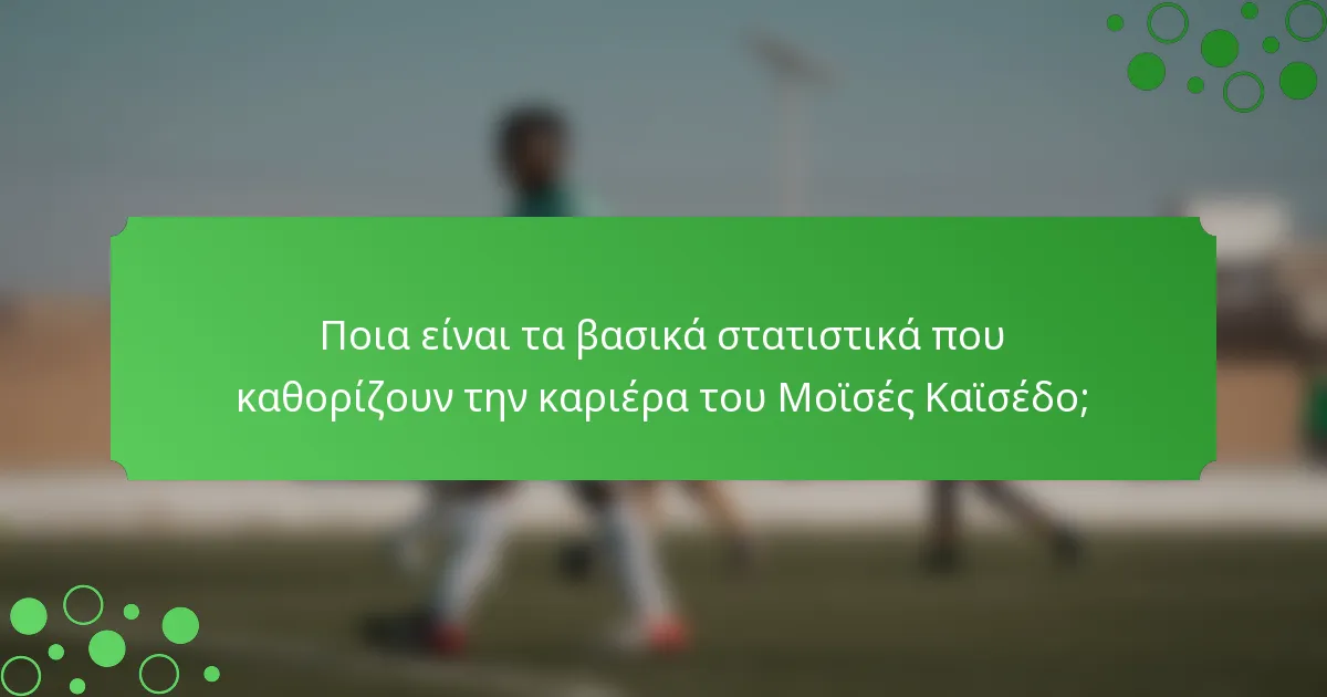 Ποια είναι τα βασικά στατιστικά που καθορίζουν την καριέρα του Μοϊσές Καϊσέδο;