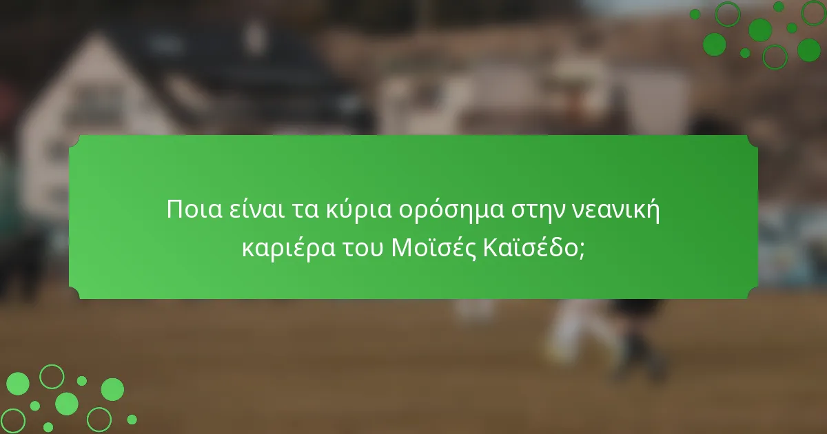Ποια είναι τα κύρια ορόσημα στην νεανική καριέρα του Μοϊσές Καϊσέδο;