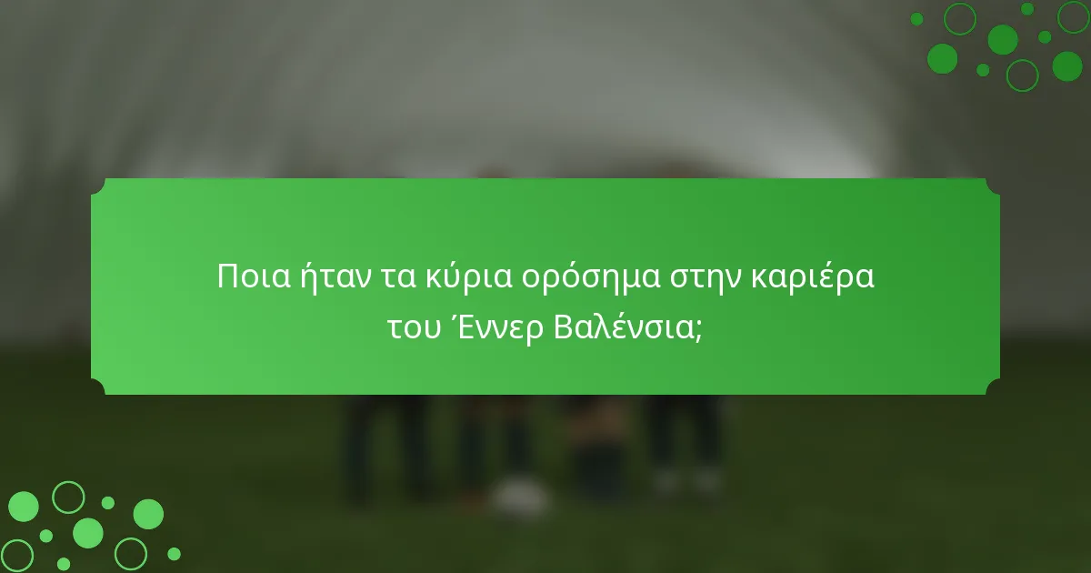 Ποια ήταν τα κύρια ορόσημα στην καριέρα του Έννερ Βαλένσια;