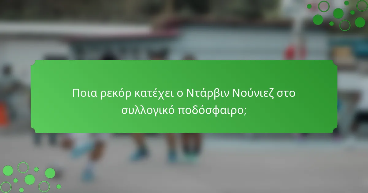 Ποια ρεκόρ κατέχει ο Ντάρβιν Νούνιεζ στο συλλογικό ποδόσφαιρο;