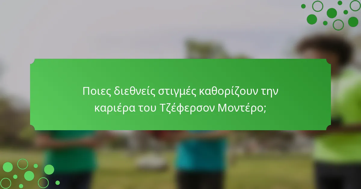 Ποιες διεθνείς στιγμές καθορίζουν την καριέρα του Τζέφερσον Μοντέρο;