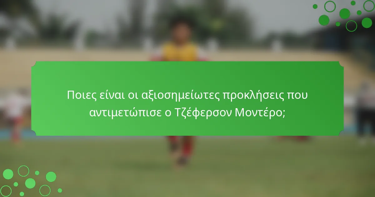 Ποιες είναι οι αξιοσημείωτες προκλήσεις που αντιμετώπισε ο Τζέφερσον Μοντέρο;