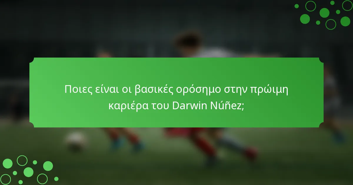 Ποιες είναι οι βασικές ορόσημο στην πρώιμη καριέρα του Darwin Núñez;