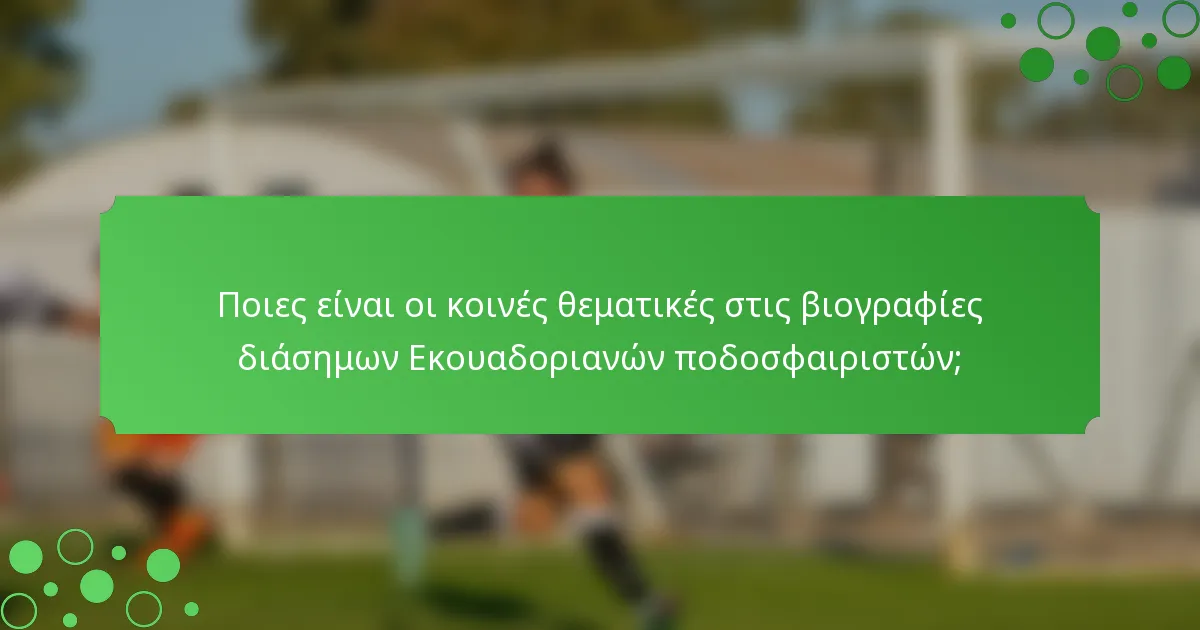 Ποιες είναι οι κοινές θεματικές στις βιογραφίες διάσημων Εκουαδοριανών ποδοσφαιριστών;
