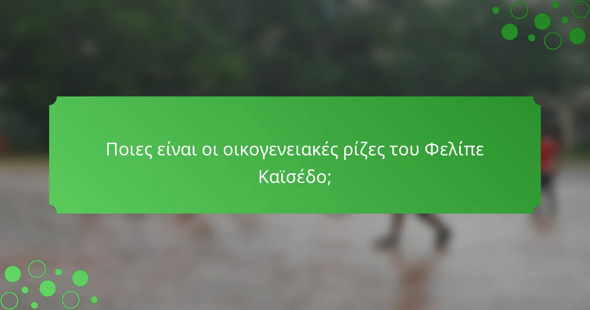 Ποιες είναι οι οικογενειακές ρίζες του Φελίπε Καϊσέδο;