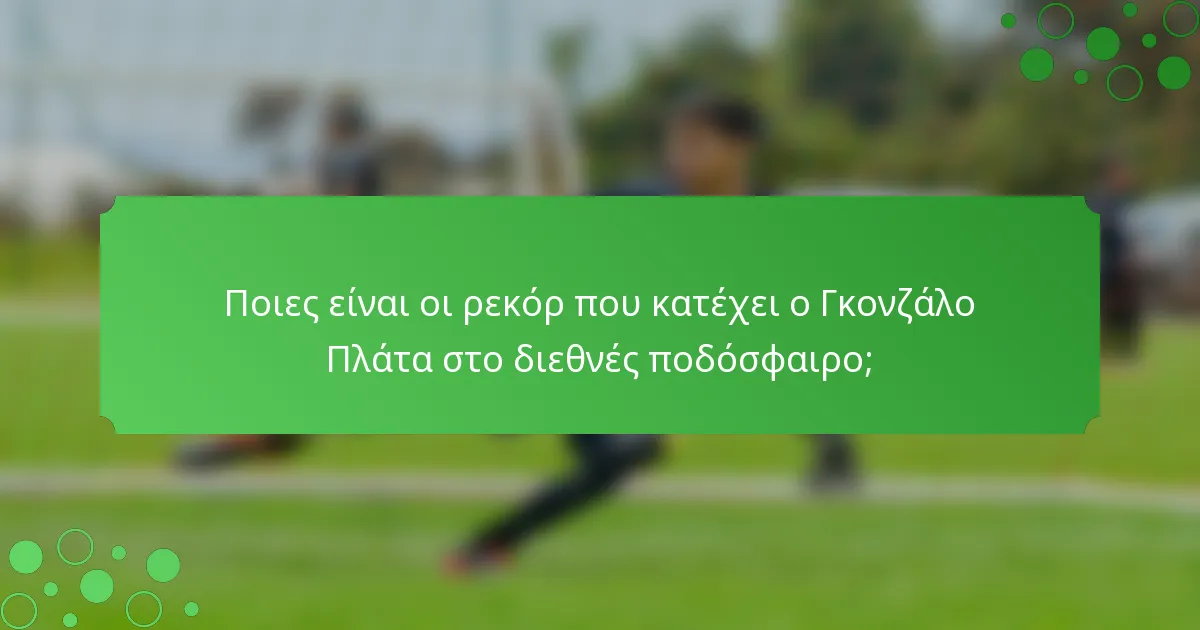 Ποιες είναι οι ρεκόρ που κατέχει ο Γκονζάλο Πλάτα στο διεθνές ποδόσφαιρο;