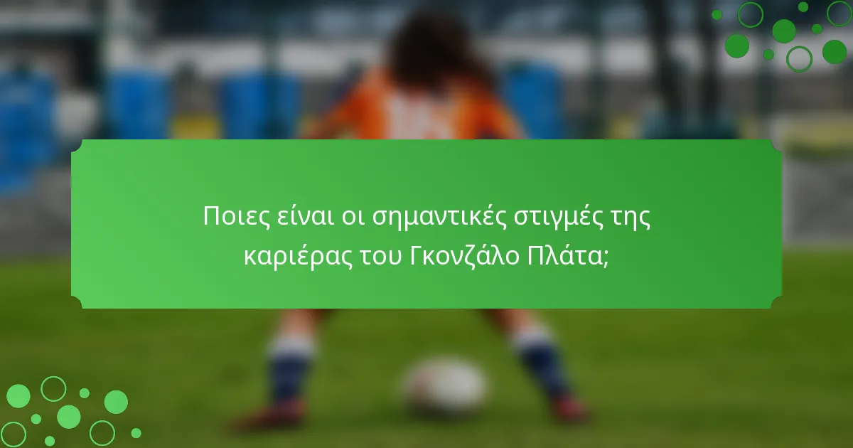 Ποιες είναι οι σημαντικές στιγμές της καριέρας του Γκονζάλο Πλάτα;