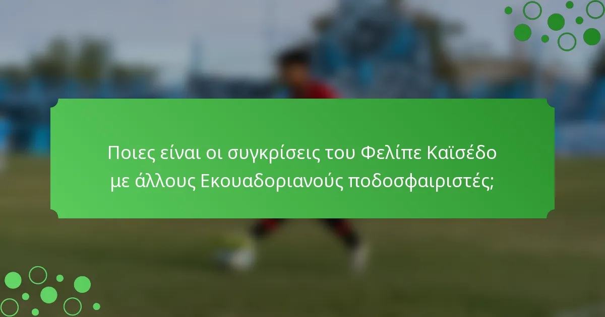 Ποιες είναι οι συγκρίσεις του Φελίπε Καϊσέδο με άλλους Εκουαδοριανούς ποδοσφαιριστές;