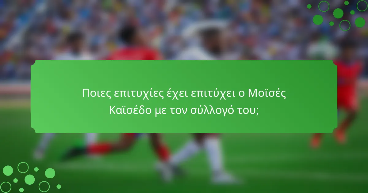 Ποιες επιτυχίες έχει επιτύχει ο Μοϊσές Καϊσέδο με τον σύλλογό του;