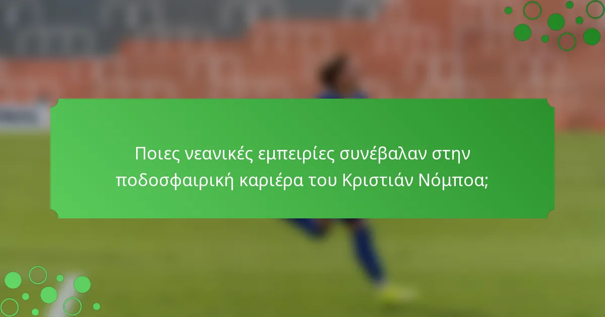 Ποιες νεανικές εμπειρίες συνέβαλαν στην ποδοσφαιρική καριέρα του Κριστιάν Νόμποα;