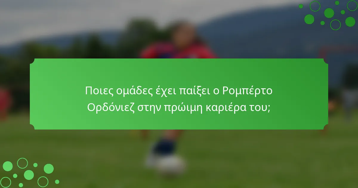 Ποιες ομάδες έχει παίξει ο Ρομπέρτο Ορδόνιεζ στην πρώιμη καριέρα του;