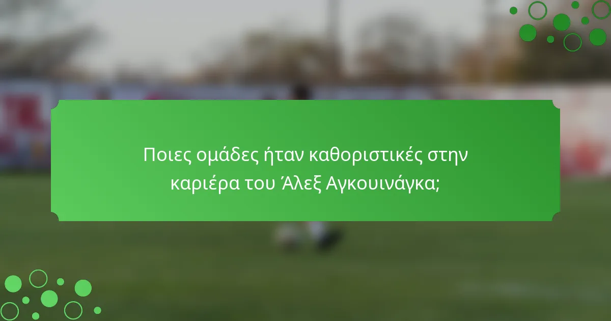 Ποιες ομάδες ήταν καθοριστικές στην καριέρα του Άλεξ Αγκουινάγκα;