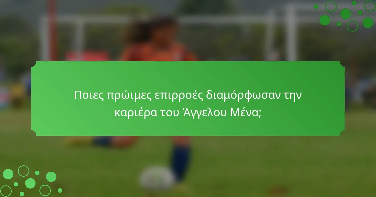 Ποιες πρώιμες επιρροές διαμόρφωσαν την καριέρα του Άγγελου Μένα;