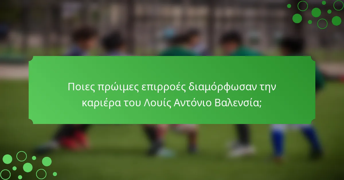 Ποιες πρώιμες επιρροές διαμόρφωσαν την καριέρα του Λουίς Αντόνιο Βαλενσία;