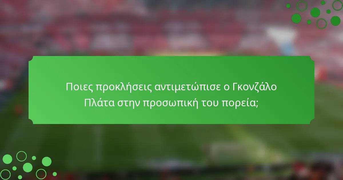 Ποιες προκλήσεις αντιμετώπισε ο Γκονζάλο Πλάτα στην προσωπική του πορεία;