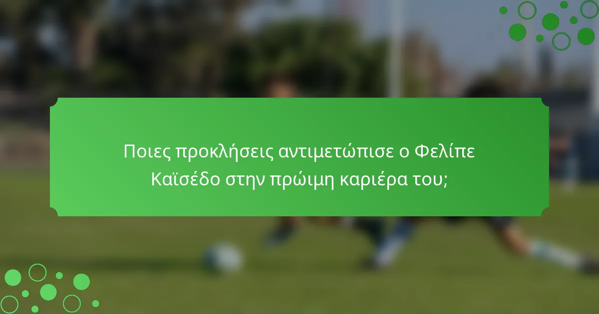 Ποιες προκλήσεις αντιμετώπισε ο Φελίπε Καϊσέδο στην πρώιμη καριέρα του;