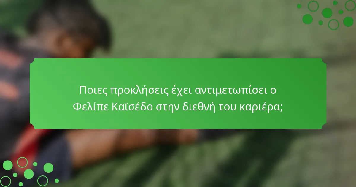 Ποιες προκλήσεις έχει αντιμετωπίσει ο Φελίπε Καϊσέδο στην διεθνή του καριέρα;