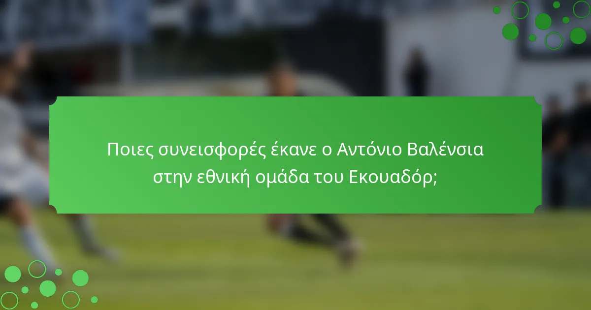 Ποιες συνεισφορές έκανε ο Αντόνιο Βαλένσια στην εθνική ομάδα του Εκουαδόρ;