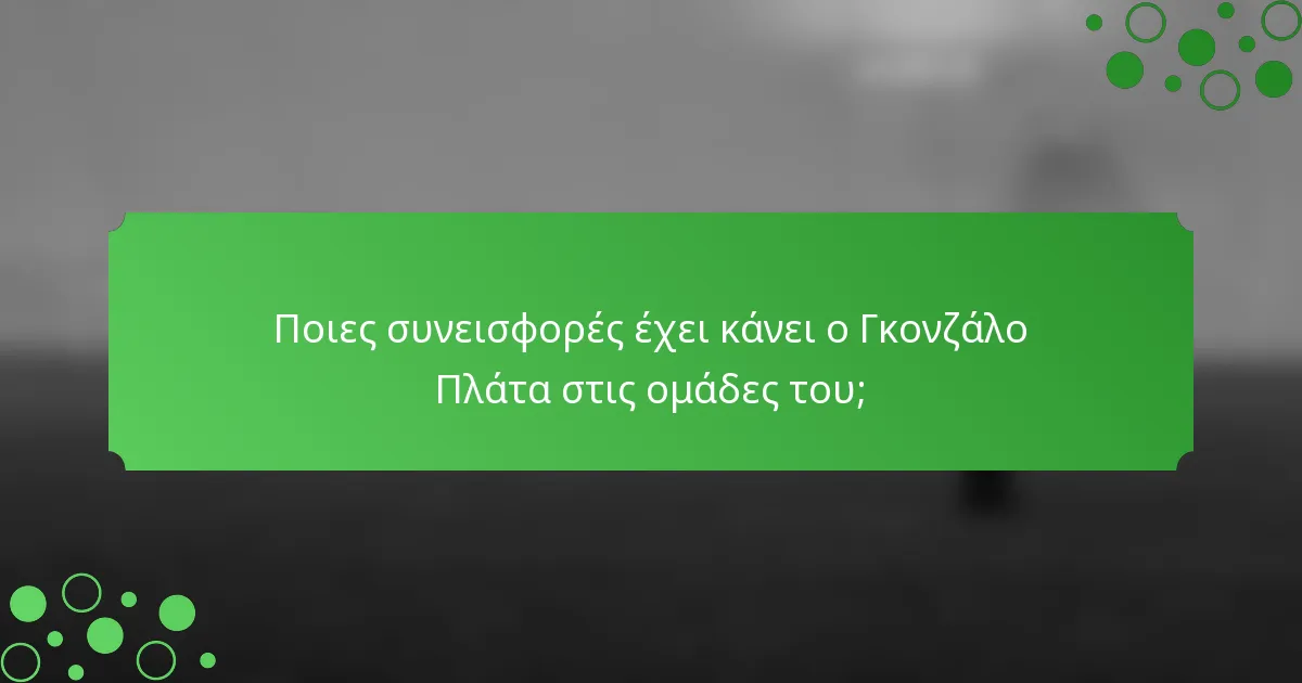 Ποιες συνεισφορές έχει κάνει ο Γκονζάλο Πλάτα στις ομάδες του;