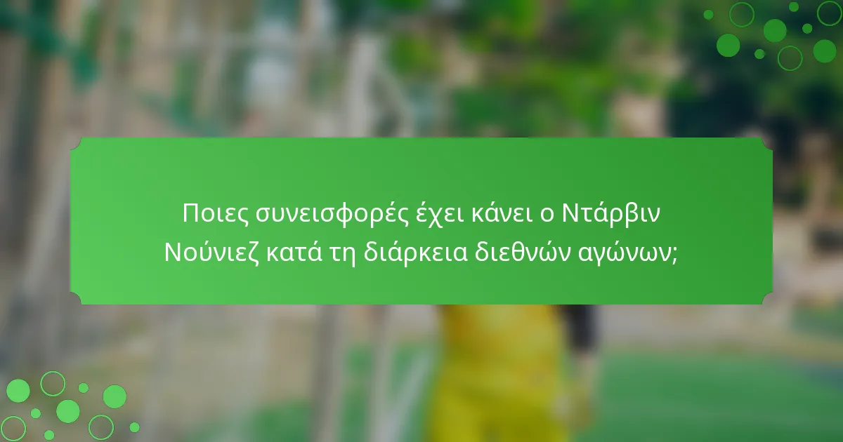 Ποιες συνεισφορές έχει κάνει ο Ντάρβιν Νούνιεζ κατά τη διάρκεια διεθνών αγώνων;