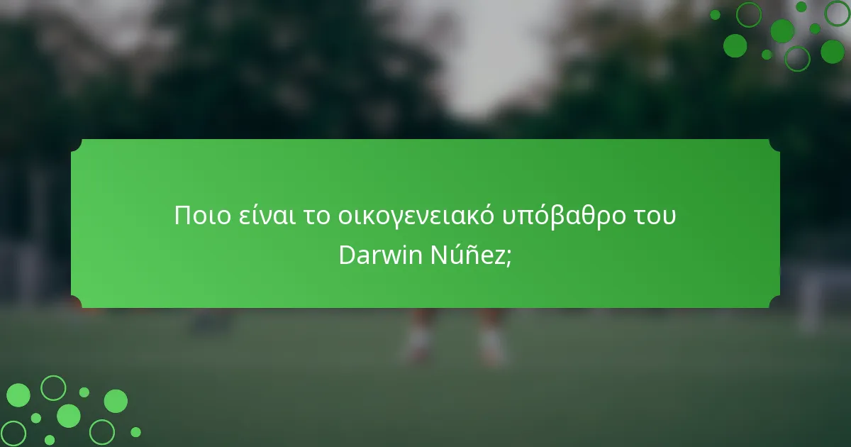 Ποιο είναι το οικογενειακό υπόβαθρο του Darwin Núñez;