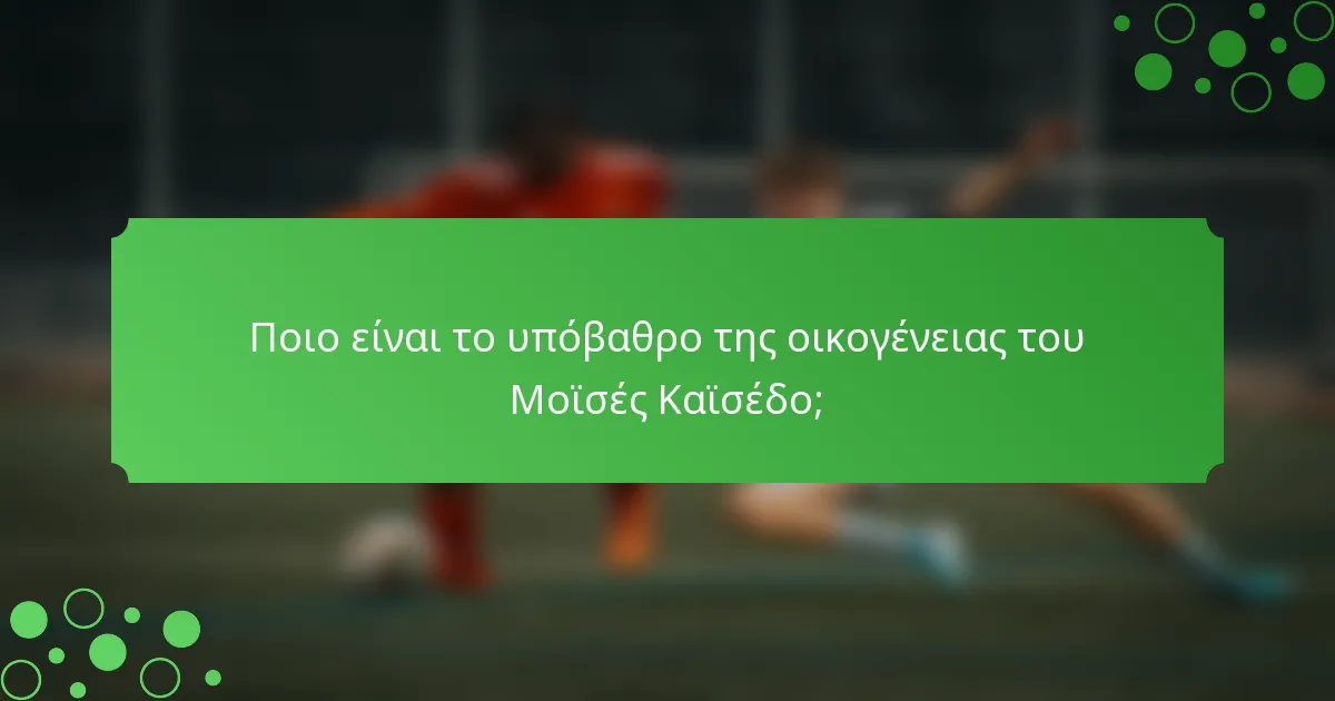 Ποιο είναι το υπόβαθρο της οικογένειας του Μοϊσές Καϊσέδο;