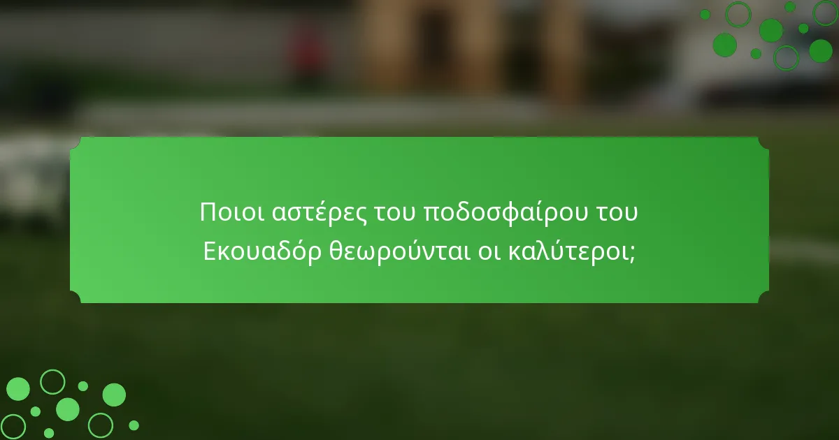 Ποιοι αστέρες του ποδοσφαίρου του Εκουαδόρ θεωρούνται οι καλύτεροι;