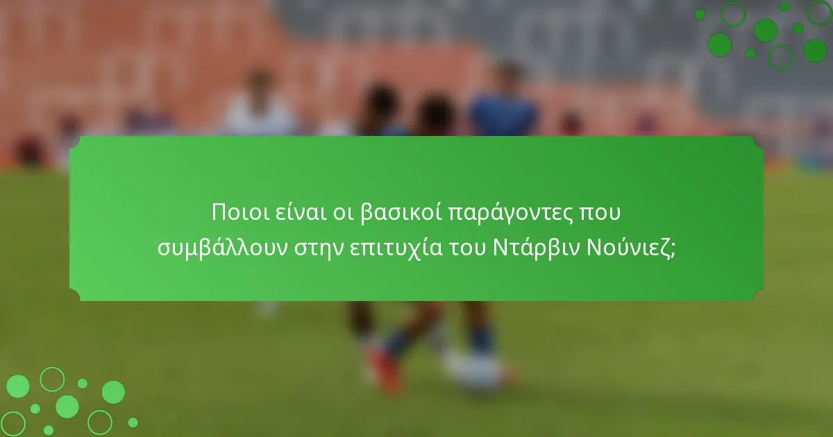 Ποιοι είναι οι βασικοί παράγοντες που συμβάλλουν στην επιτυχία του Ντάρβιν Νούνιεζ;