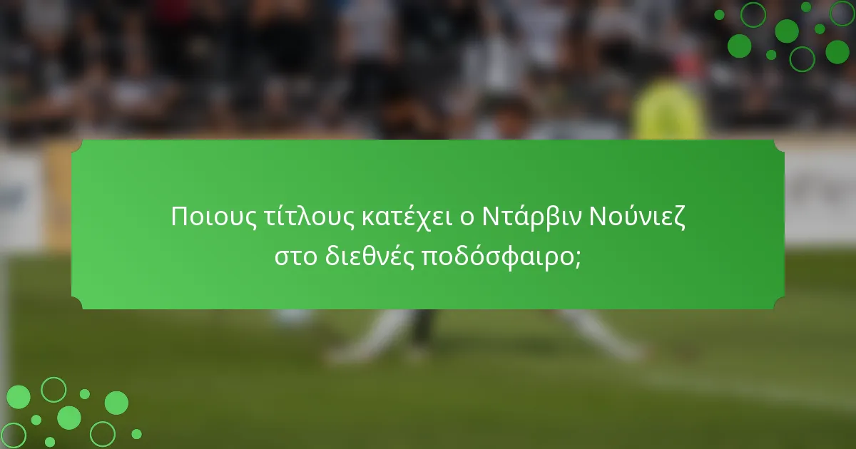 Ποιους τίτλους κατέχει ο Ντάρβιν Νούνιεζ στο διεθνές ποδόσφαιρο;