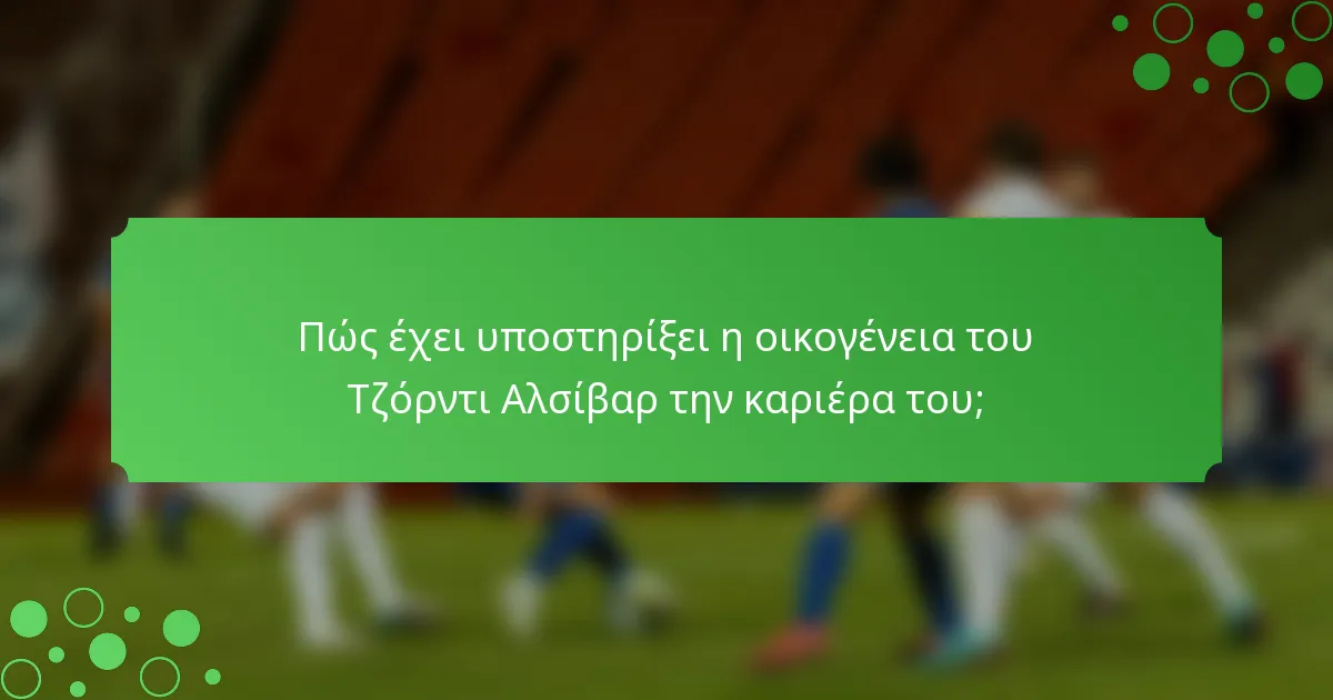 Πώς έχει υποστηρίξει η οικογένεια του Τζόρντι Αλσίβαρ την καριέρα του;