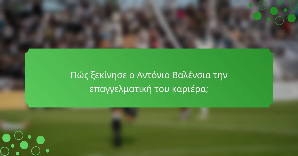 Πώς ξεκίνησε ο Αντόνιο Βαλένσια την επαγγελματική του καριέρα;