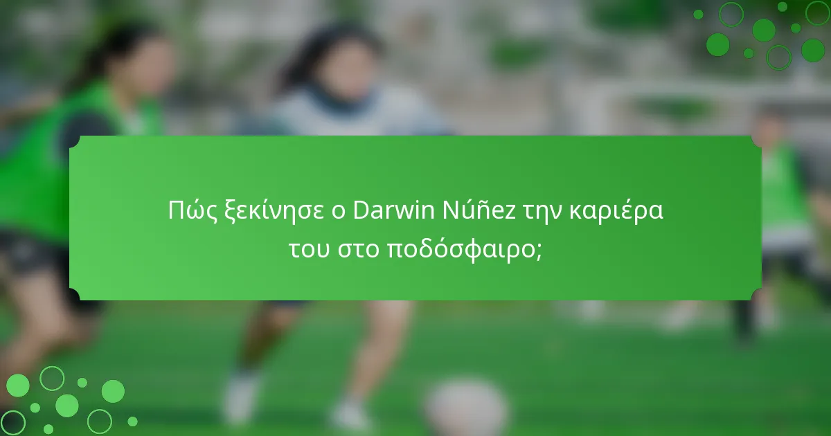 Πώς ξεκίνησε ο Darwin Núñez την καριέρα του στο ποδόσφαιρο;