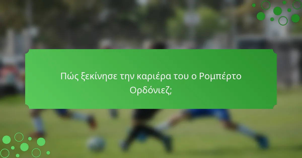 Πώς ξεκίνησε την καριέρα του ο Ρομπέρτο Ορδόνιεζ;