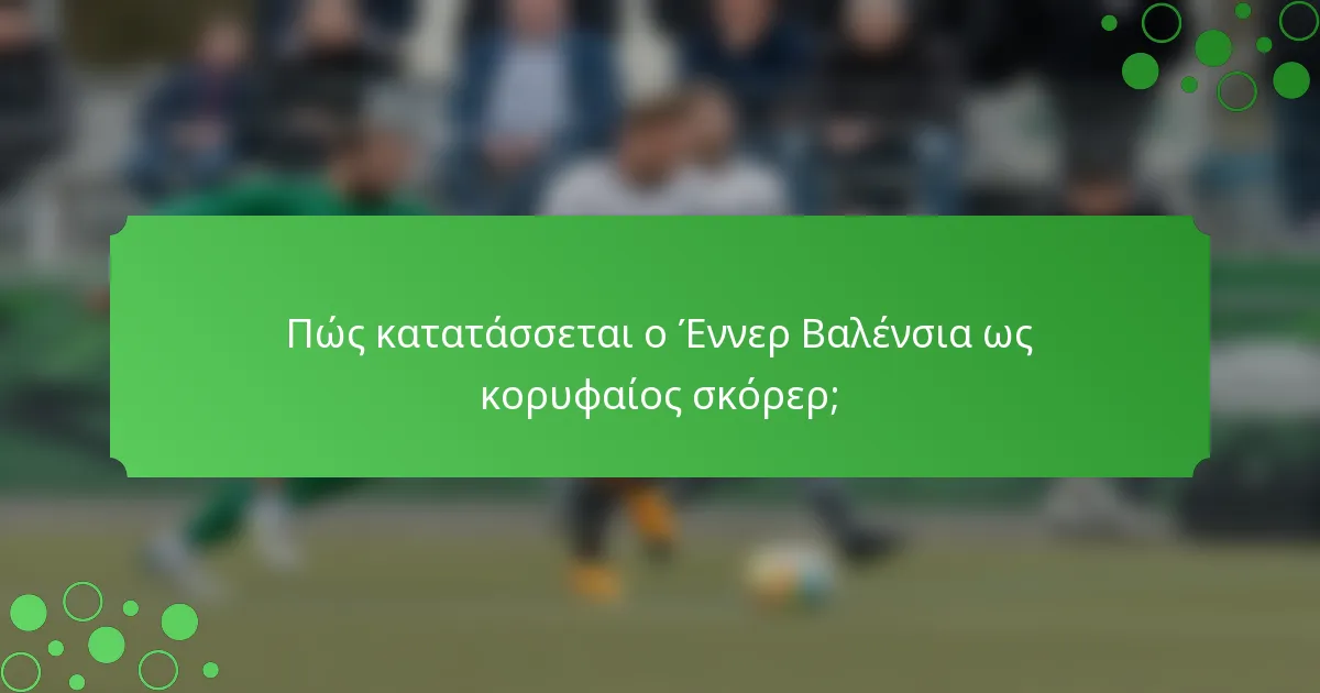 Πώς κατατάσσεται ο Έννερ Βαλένσια ως κορυφαίος σκόρερ;