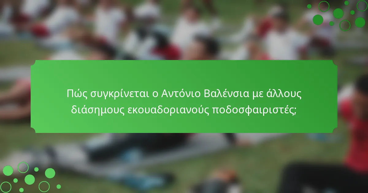 Πώς συγκρίνεται ο Αντόνιο Βαλένσια με άλλους διάσημους εκουαδοριανούς ποδοσφαιριστές;