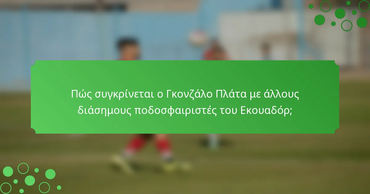 Πώς συγκρίνεται ο Γκονζάλο Πλάτα με άλλους διάσημους ποδοσφαιριστές του Εκουαδόρ;