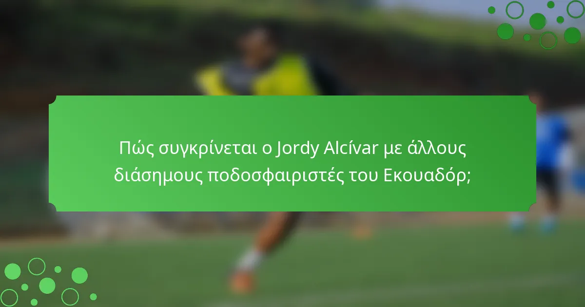 Πώς συγκρίνεται ο Jordy Alcívar με άλλους διάσημους ποδοσφαιριστές του Εκουαδόρ;