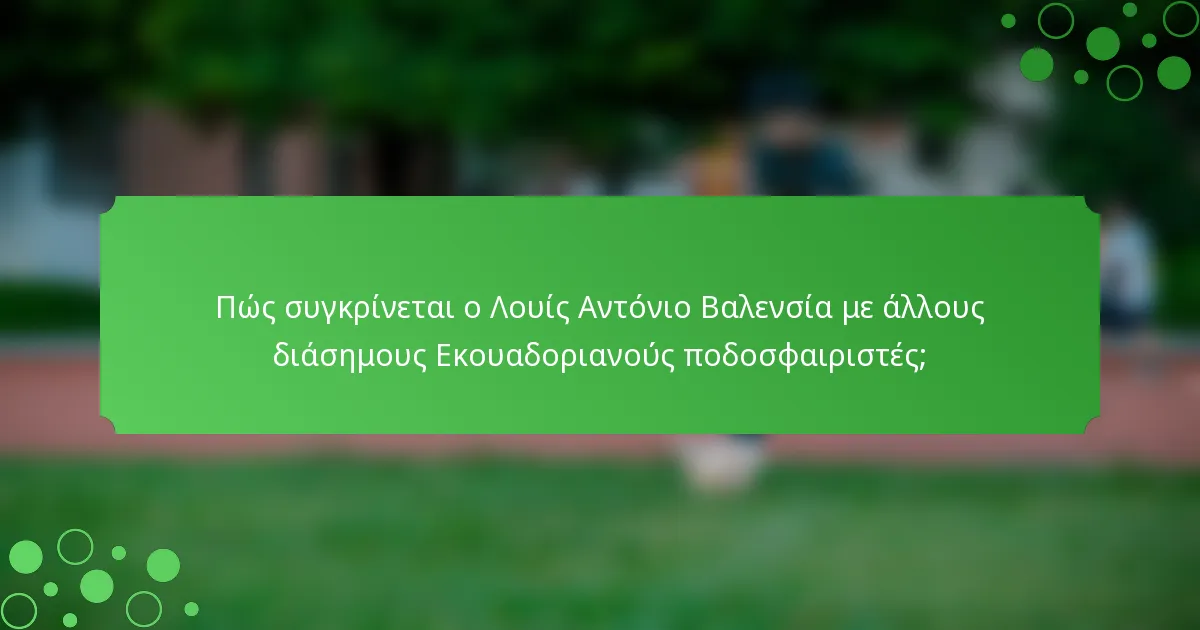 Πώς συγκρίνεται ο Λουίς Αντόνιο Βαλενσία με άλλους διάσημους Εκουαδοριανούς ποδοσφαιριστές;