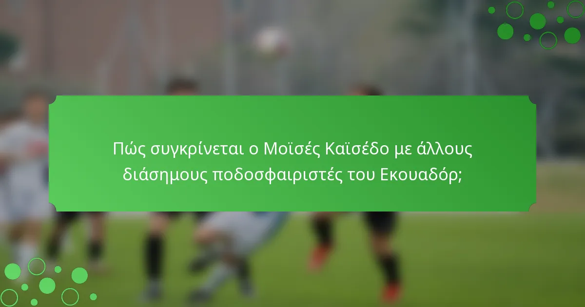 Πώς συγκρίνεται ο Μοϊσές Καϊσέδο με άλλους διάσημους ποδοσφαιριστές του Εκουαδόρ;