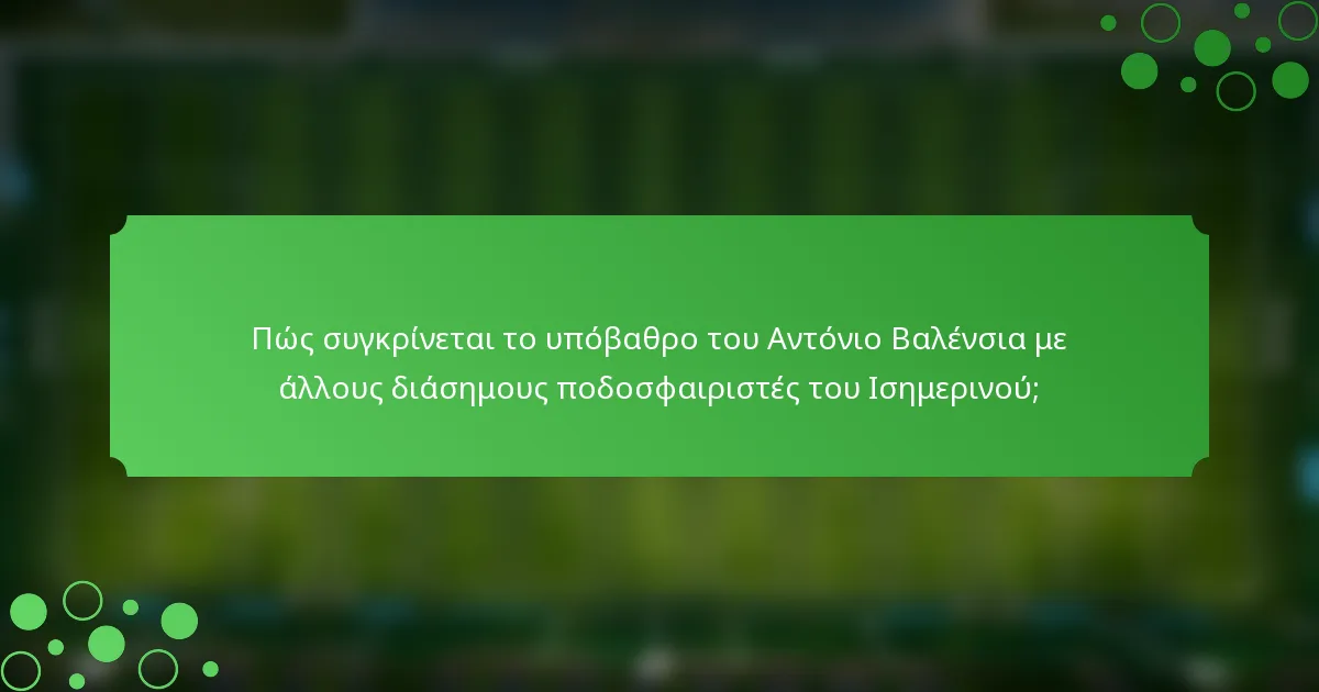 Πώς συγκρίνεται το υπόβαθρο του Αντόνιο Βαλένσια με άλλους διάσημους ποδοσφαιριστές του Ισημερινού;