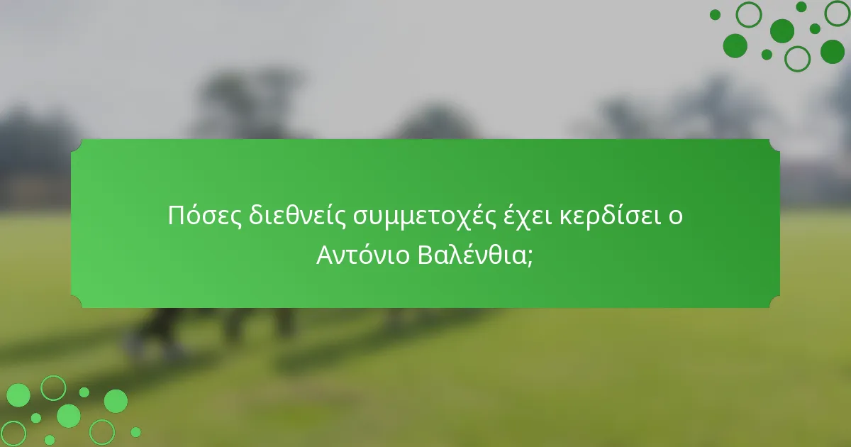 Πόσες διεθνείς συμμετοχές έχει κερδίσει ο Αντόνιο Βαλένθια;